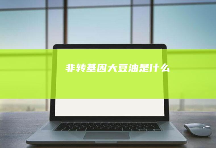 非转基因大豆油是什么