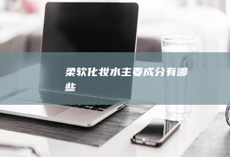 柔软化妆水主要成分有哪些