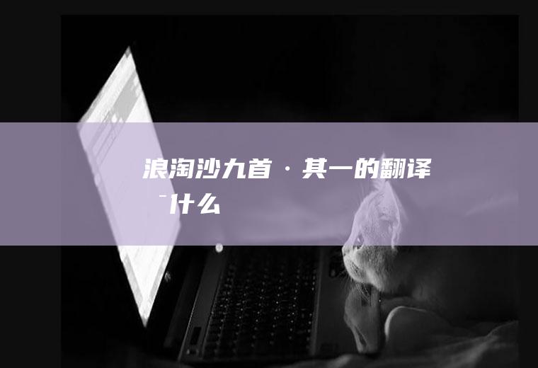 《浪淘沙九首·其一》的翻译是什么