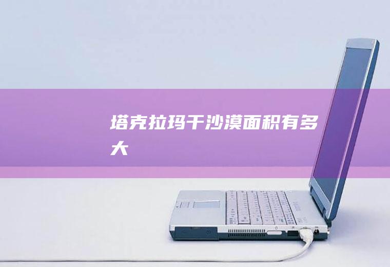 塔克拉玛干沙漠面积有多大