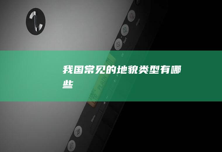 我国常见的地貌类型有哪些