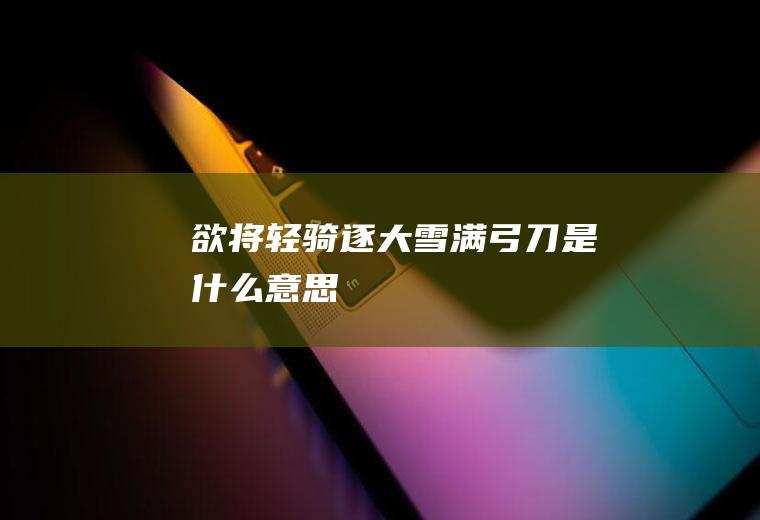 欲将轻骑逐大雪满弓刀是什么意思