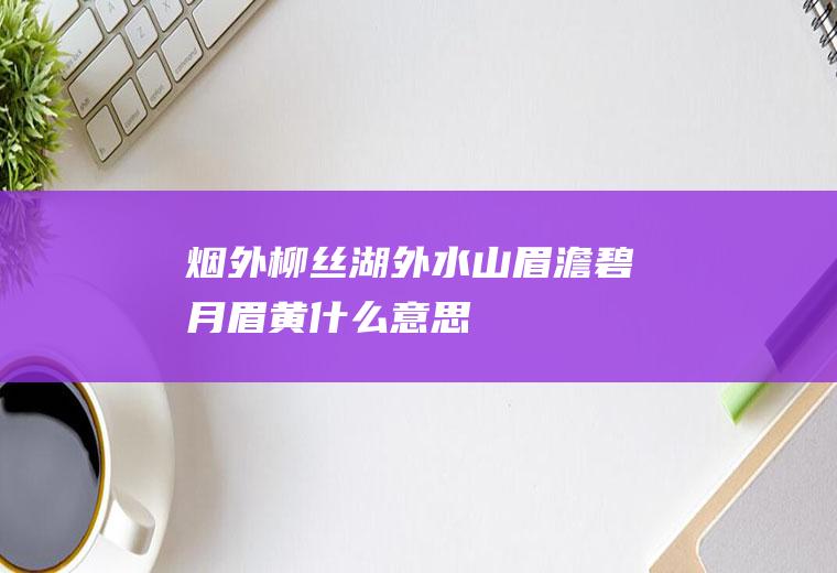 烟外柳丝湖外水,山眉澹碧月眉黄什么意思
