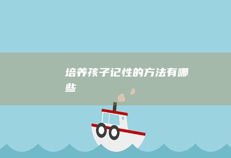 培养孩子记性的方法有哪些