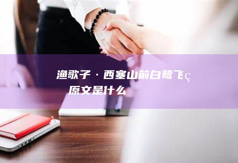 《渔歌子·西塞山前白鹭飞》的原文是什么