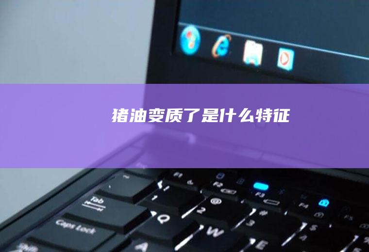 猪油变质了是什么特征