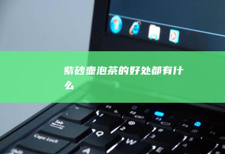 紫砂壶泡茶的好处都有什么