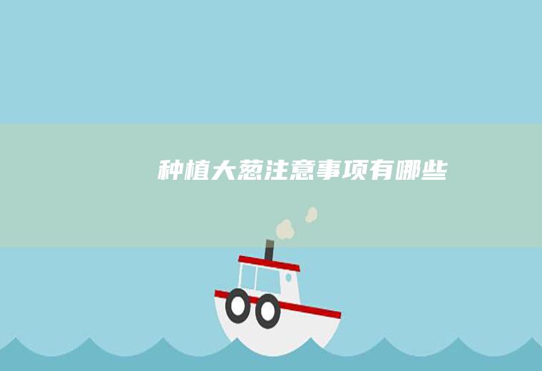 种植大葱注意事项有哪些