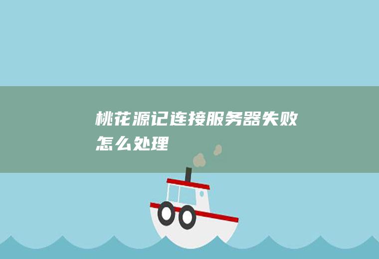 《桃花源记》连接服务器失败怎么处理