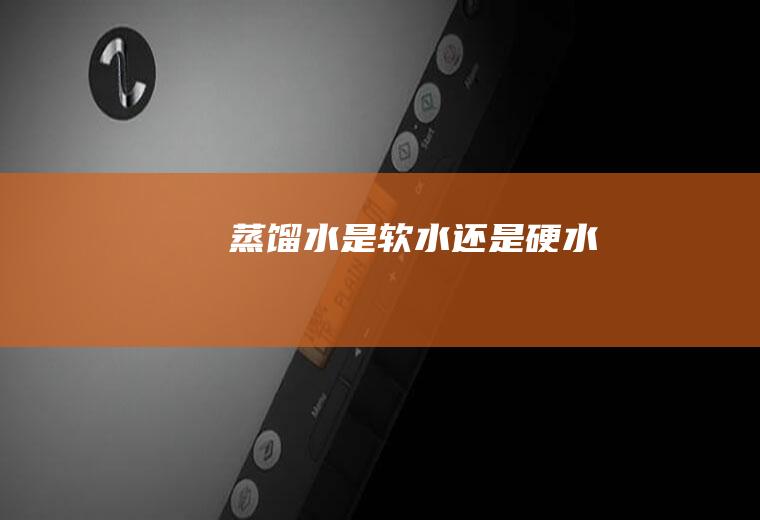 蒸馏水是软水还是硬水