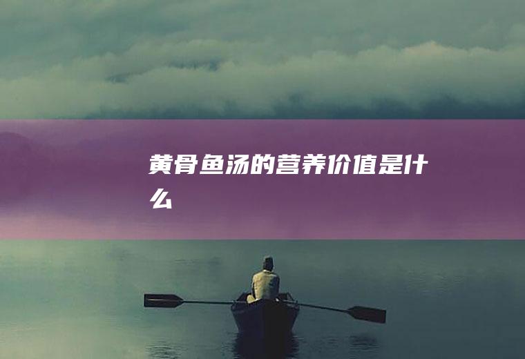 黄骨鱼汤的营养价值是什么