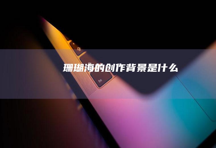 《珊瑚海》的创作背景是什么