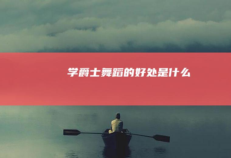 学爵士舞蹈的好处是什么
