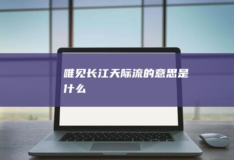 唯见长江天际流的意思是什么