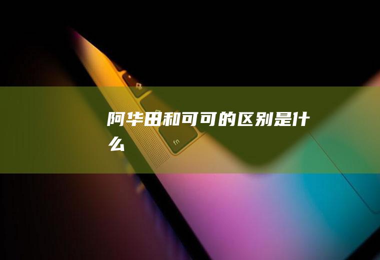 阿华田和可可的区别是什么