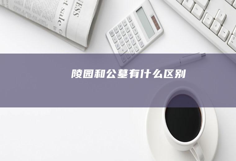 陵园和公墓有什么区别