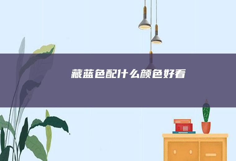藏蓝色配什么颜色好看