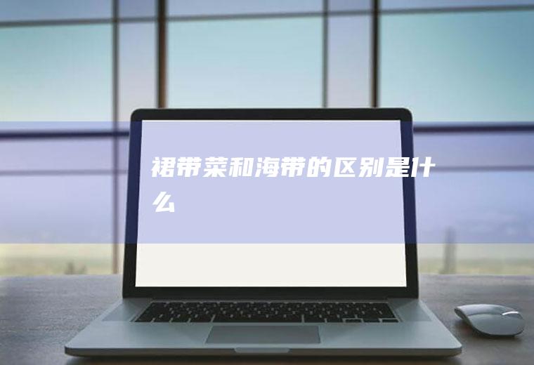裙带菜和海带的区别是什么