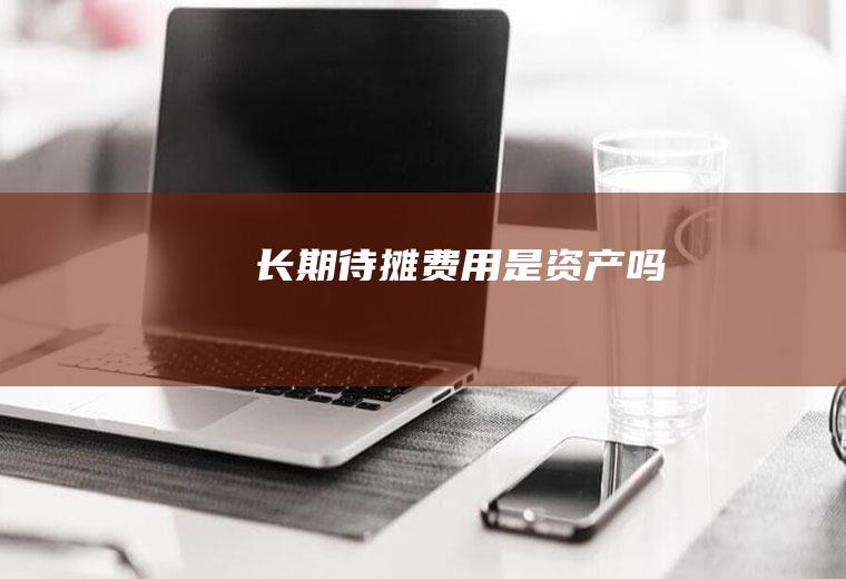 长期待摊费用是资产吗