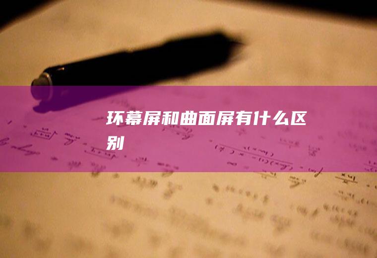环幕屏和曲面屏有什么区别