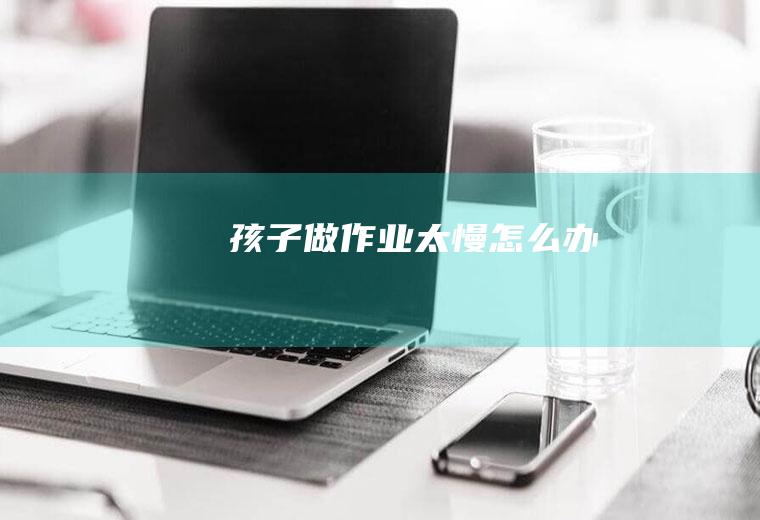 孩子做作业太慢怎么办