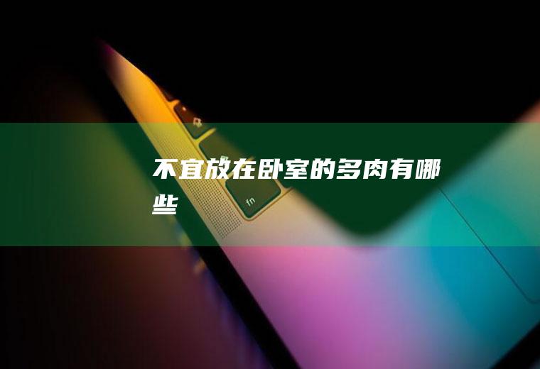 不宜放在卧室的多肉有哪些