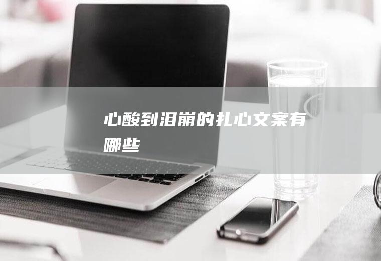 心酸到泪崩的扎心文案有哪些
