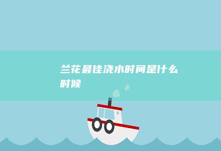 兰花最佳浇水时间是什么时候