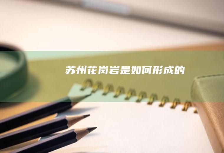 苏州花岗岩是如何形成的