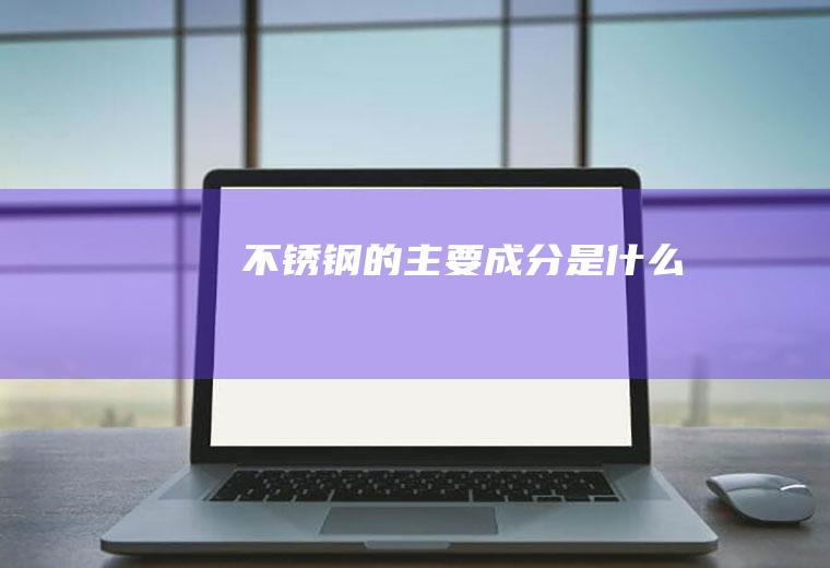 不锈钢的主要成分是什么