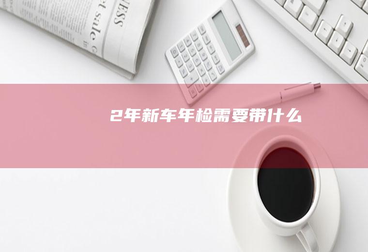 2年新车年检需要带什么