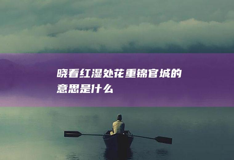 晓看红湿处花重锦官城的意思是什么