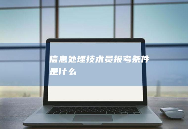 信息处理技术员报考条件是什么