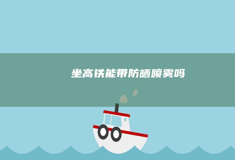 坐高铁能带防晒喷雾吗
