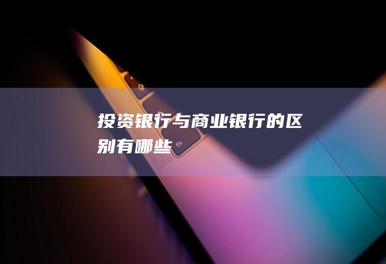 投资银行与商业银行的区别有哪些