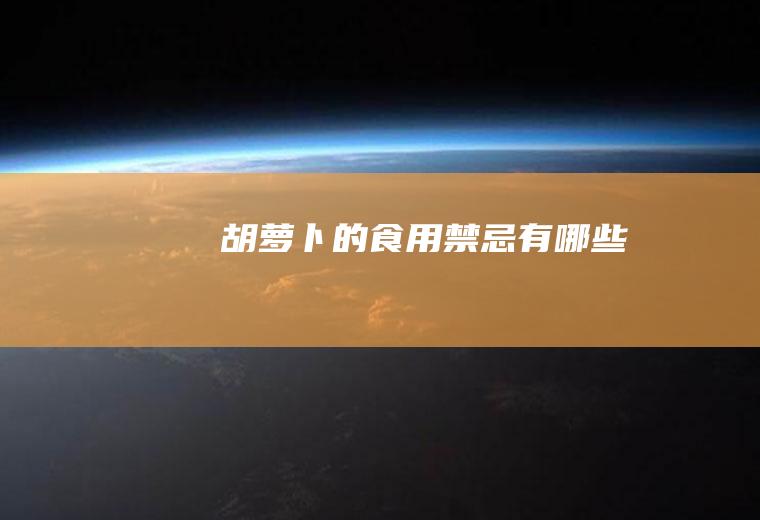 胡萝卜的食用禁忌有哪些