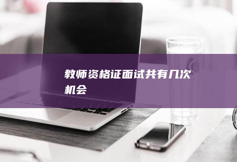 教师资格证面试共有几次机会