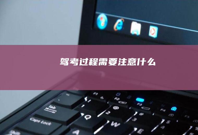 驾考过程需要注意什么