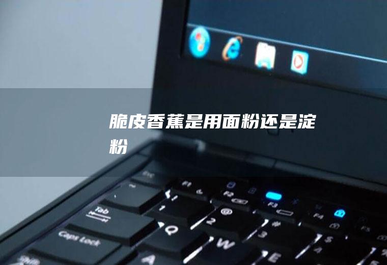脆皮香蕉是用面粉还是淀粉