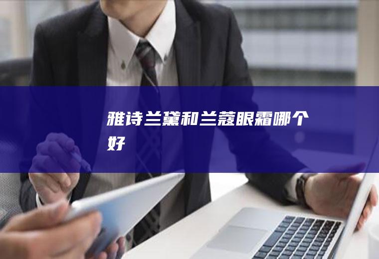 雅诗兰黛和兰蔻眼霜哪个好