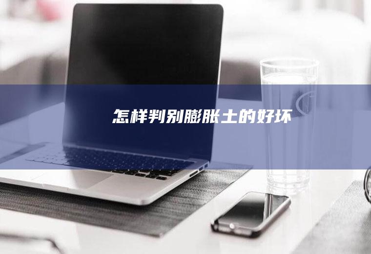 怎样判别膨胀土的好坏