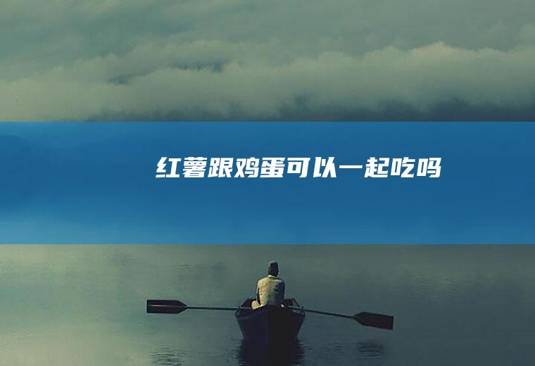 红薯跟鸡蛋可以一起吃吗