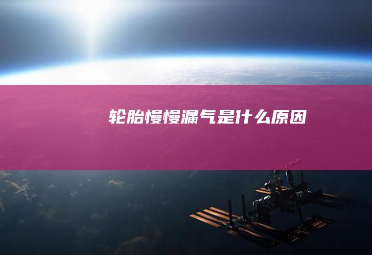 轮胎慢慢漏气是什么原因