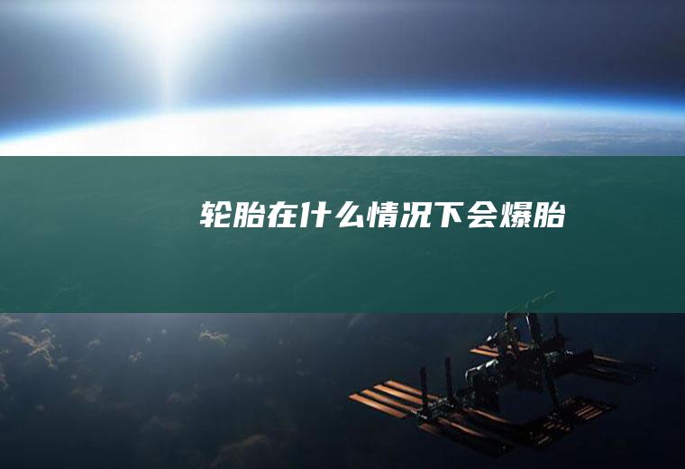 轮胎在什么情况下会爆胎