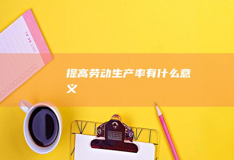 提高劳动生产率有什么意义