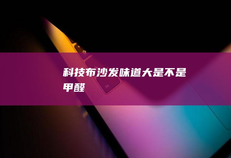 科技布沙发味道大是不是甲醛