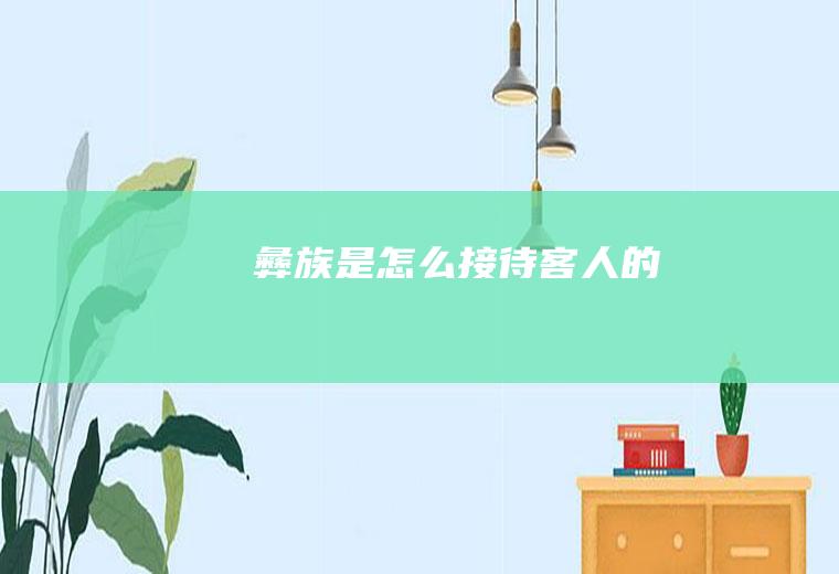 彝族是怎么接待客人的