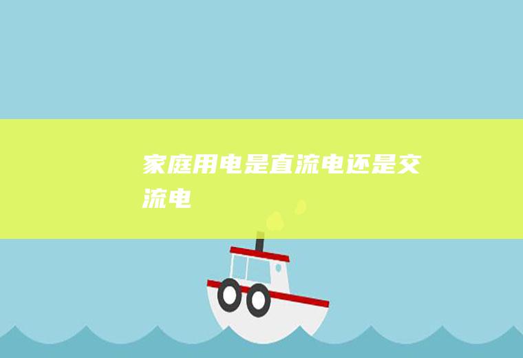 家庭用电是直流电还是交流电