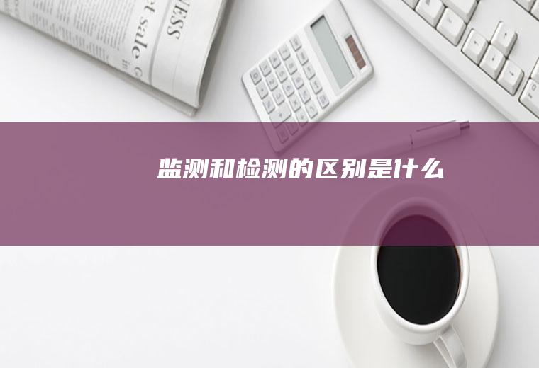 监测和检测的区别是什么