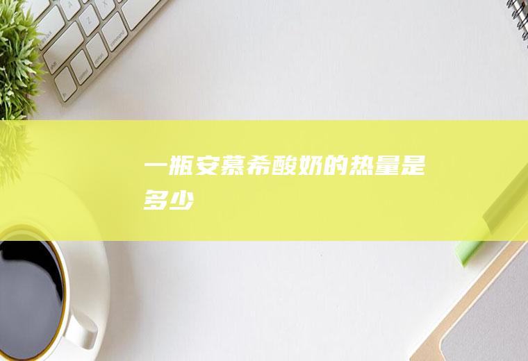 一瓶安慕希酸奶的热量是多少